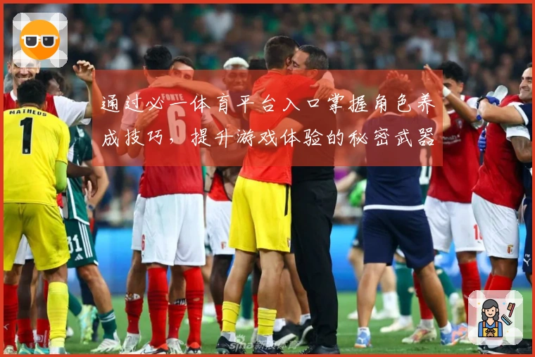 通过必一体育平台入口掌握角色养成技巧，提升游戏体验的秘密武器