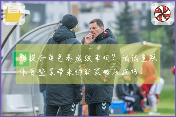 想提升角色养成效率吗？试试皇冠体育登录带来的新策略和技巧！