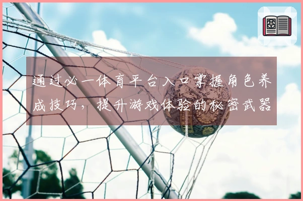 通过必一体育平台入口掌握角色养成技巧，提升游戏体验的秘密武器