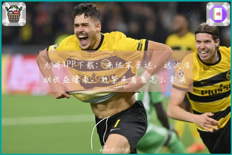 九游APP下载：老玩家亲述，这次活动收益爆表，赶紧来看看怎么拿满奖励！